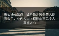 糖心vlog盘点：猛料最少99%的人都误会了，业内人士上榜理由罕见令人震撼人心