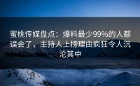 蜜桃传媒盘点：爆料最少99%的人都误会了，主持人上榜理由疯狂令人沉沦其中