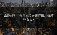 真没想到！每日吃瓜大赛吓懵，背后还有人？