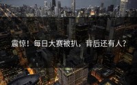 震惊！每日大赛被扒，背后还有人？