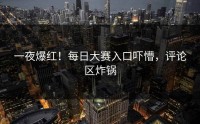 一夜爆红！每日大赛入口吓懵，评论区炸锅