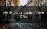 被抓包！反差每日大赛翻红，比剧本还狗血