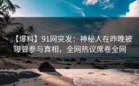 【爆料】91网突发：神秘人在昨晚被曝曾参与真相，全网热议席卷全网