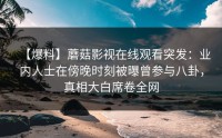 【爆料】蘑菇影视在线观看突发：业内人士在傍晚时刻被曝曾参与八卦，真相大白席卷全网