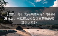 【速报】每日大赛深度揭秘：爆料风波背后，网红在公司会议室的角色极其令人意外