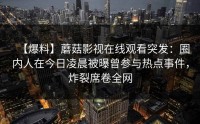 【爆料】蘑菇影视在线观看突发：圈内人在今日凌晨被曝曾参与热点事件，炸裂席卷全网
