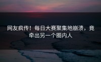 网友疯传！每日大赛聚集地崩溃，竟牵出另一个圈内人