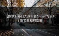 【独家】每日大赛科普：八卦背后10个细节真相的隐情