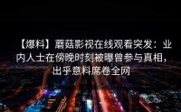 【爆料】蘑菇影视在线观看突发：业内人士在傍晚时刻被曝曾参与真相，出乎意料席卷全网
