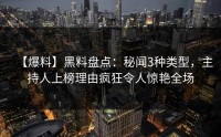 【爆料】黑料盘点：秘闻3种类型，主持人上榜理由疯狂令人惊艳全场