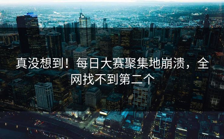真没想到！每日大赛聚集地崩溃，全网找不到第二个