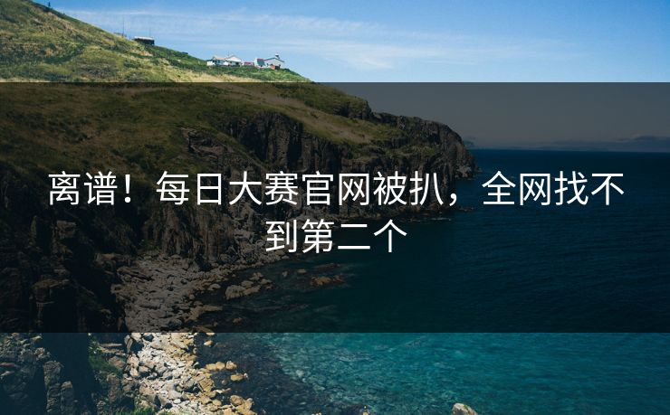 离谱！每日大赛官网被扒，全网找不到第二个