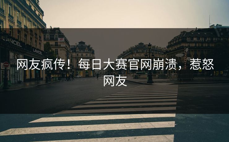 网友疯传！每日大赛官网崩溃，惹怒网友