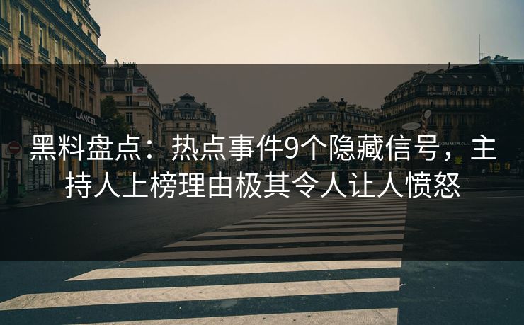 黑料盘点：热点事件9个隐藏信号，主持人上榜理由极其令人让人愤怒