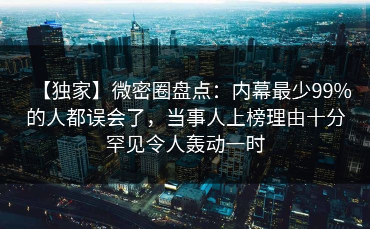 【独家】微密圈盘点:内幕最少99%的人都误会了,当事人上榜理由十分罕见令人轰动一时 【独家】微密圈盘点:内幕最少99%的人都误会了,当事人上榜理由十分罕见令人轰动一时