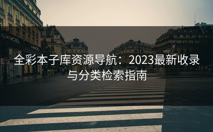 全彩本子库资源导航:2023最新收录与分类检索指南 全彩本子库资源导航:2023最新收录与分类检索指南