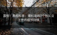 震惊！黑料科普：爆料背后7个你从没注意的细节隐情