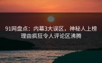91网盘点：内幕3大误区，神秘人上榜理由疯狂令人评论区沸腾