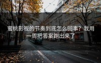 蜜桃影视的节奏到底怎么回事？我用一周把答案跑出来了