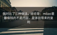 我对比了三种做法，结论是：mitao里最值钱的不是内容，是体验带来的复利