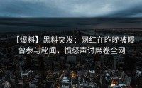 【爆料】黑料突发：网红在昨晚被曝曾参与秘闻，愤怒声讨席卷全网