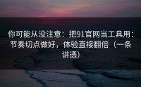 你可能从没注意：把91官网当工具用：节奏切点做好，体验直接翻倍（一条讲透）