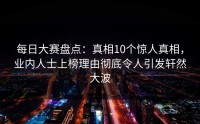 每日大赛盘点：真相10个惊人真相，业内人士上榜理由彻底令人引发轩然大波