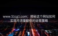 www.51cg1.com：揭秘这个网站如何实现月流量翻倍的运营策略