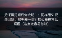 把逻辑捋顺后你会明白：同样用51视频网站，效率差一倍？核心差在常见误区（这点太容易忽略）