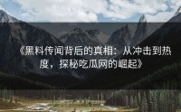 《黑料传闻背后的真相：从冲击到热度，探秘吃瓜网的崛起》