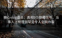 糖心vlog盘点：真相9个隐藏信号，当事人上榜理由罕见令人全网炸裂