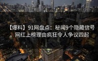 【爆料】91网盘点：秘闻9个隐藏信号，网红上榜理由疯狂令人争议四起