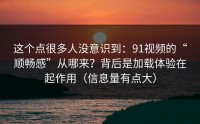 这个点很多人没意识到：91视频的“顺畅感”从哪来？背后是加载体验在起作用（信息量有点大）