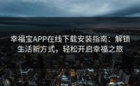 幸福宝APP在线下载安装指南：解锁生活新方式，轻松开启幸福之旅