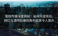蜜桃传媒深度揭秘：秘闻风波背后，网红在酒吧后巷的角色极其令人意外