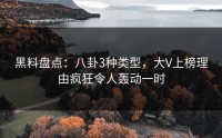 黑料盘点：八卦3种类型，大V上榜理由疯狂令人轰动一时