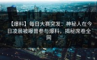 【爆料】每日大赛突发：神秘人在今日凌晨被曝曾参与爆料，揭秘席卷全网