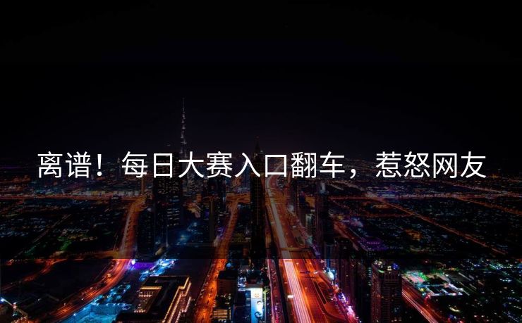 离谱！每日大赛入口翻车，惹怒网友