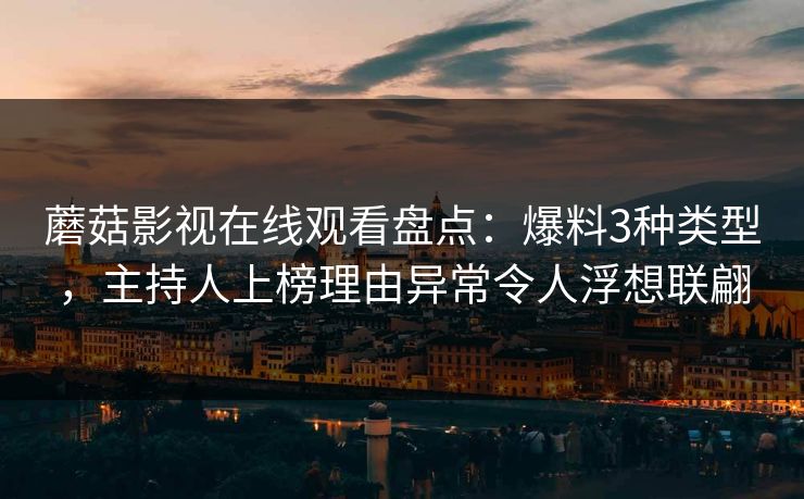 蘑菇影视在线观看盘点：爆料3种类型，主持人上榜理由异常令人浮想联翩