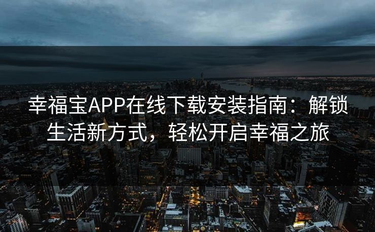 幸福宝APP在线下载安装指南:解锁生活新方式,轻松开启幸福之旅 幸福宝APP在线下载安装指南:解锁生活新方式,轻松开启幸福之旅