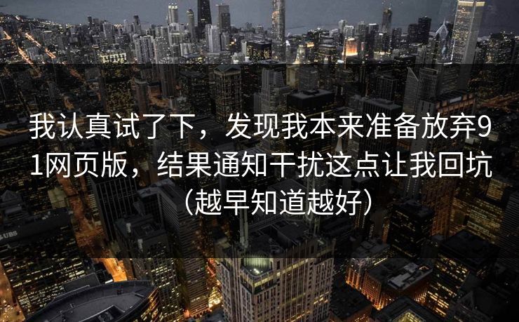 我认真试了下，发现我本来准备放弃91网页版，结果通知干扰这点让我回坑（越早知道越好）