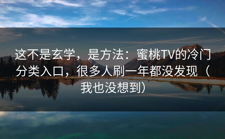 这不是玄学，是方法：蜜桃TV的冷门分类入口，很多人刷一年都没发现（我也没想到）